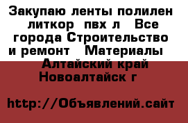 Закупаю ленты полилен, литкор, пвх-л - Все города Строительство и ремонт » Материалы   . Алтайский край,Новоалтайск г.